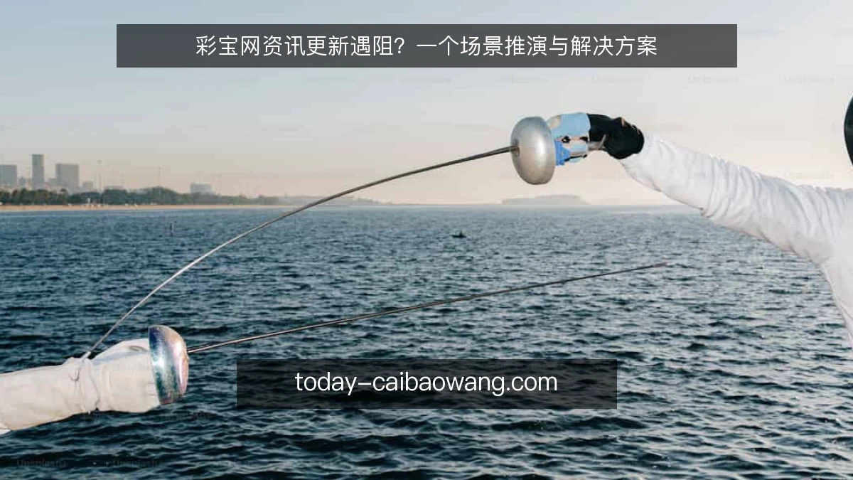彩宝网资讯更新遇阻?一个场景推演与解决方案
