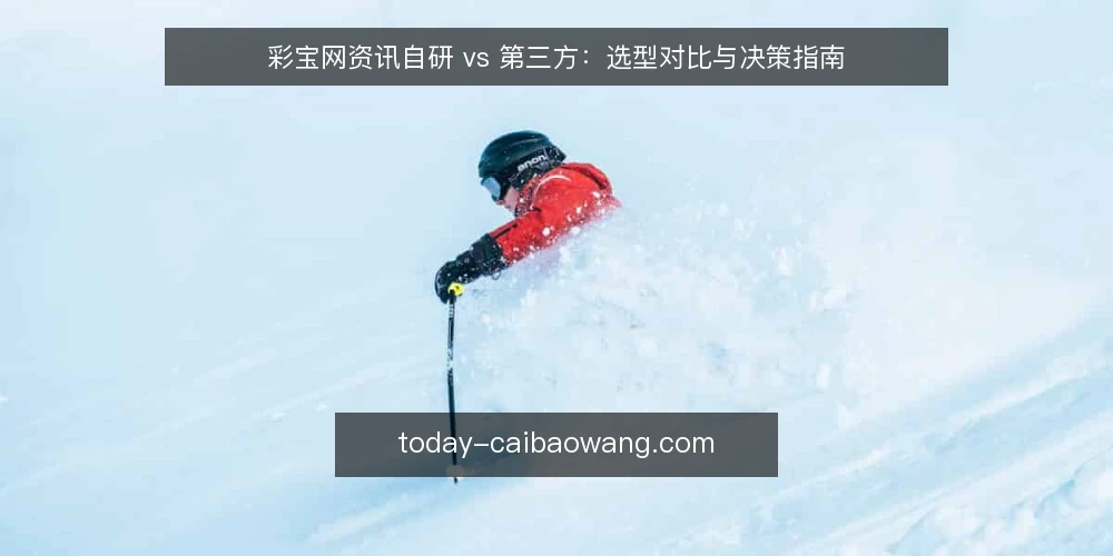 彩宝网资讯自研 vs 第三方：选型对比与决策指南 — 明确需求边界：从资讯更新目标反推选型 配图