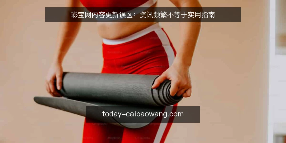 彩宝网内容更新误区:资讯频繁不等于实用指南 — 误区一:更新越频繁,网站越有价值 配图