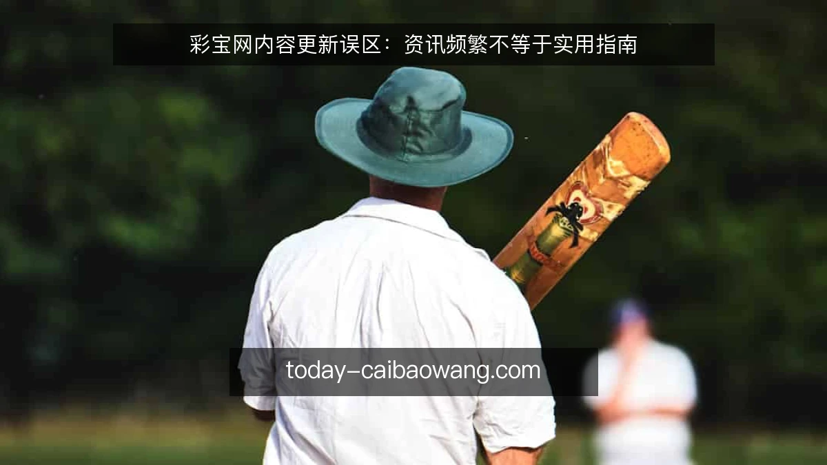 彩宝网内容更新误区:资讯频繁不等于实用指南