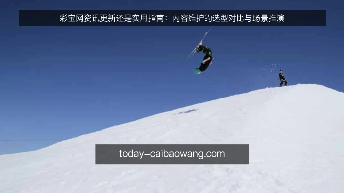 彩宝网资讯更新还是实用指南:内容维护的选型对比与场景推演