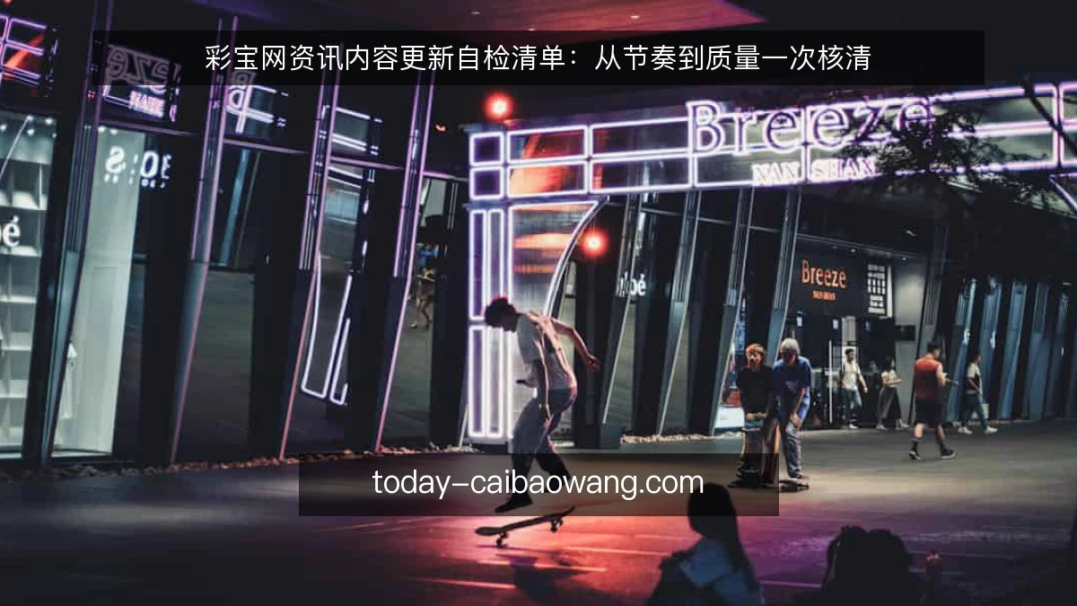 彩宝网资讯内容更新自检清单：从节奏到质量一次核清