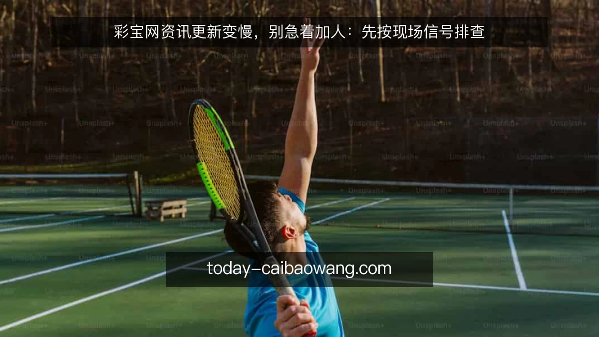 彩宝网资讯更新变慢,别急着加人:先按现场信号排查
