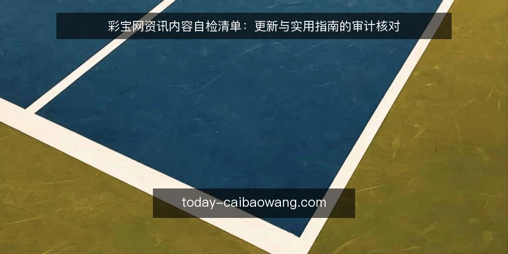 彩宝网资讯内容自检清单:更新与实用指南的审计核对 — 为什么现在做这次内容审计 配图