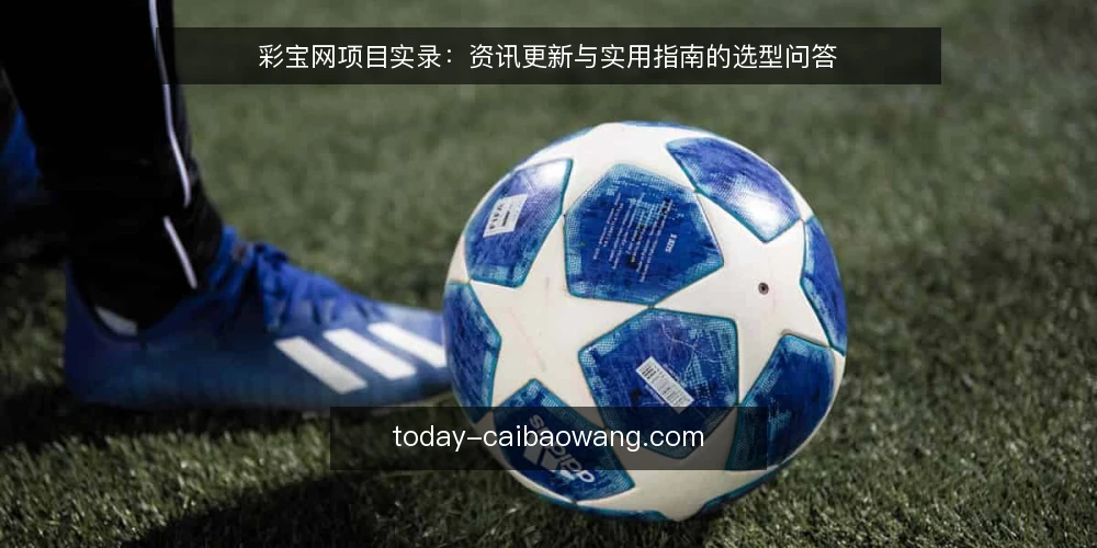彩宝网项目实录：资讯更新与实用指南的选型问答 — 我们需要什么样的彩宝网资讯？ 配图