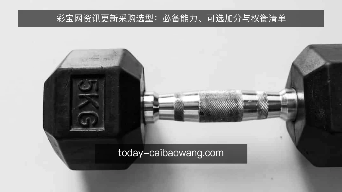 彩宝网资讯更新采购选型:必备能力、可选加分与权衡清单